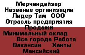 Мерчандайзер › Название организации ­ Лидер Тим, ООО › Отрасль предприятия ­ Продажи › Минимальный оклад ­ 26 000 - Все города Работа » Вакансии   . Ханты-Мансийский,Нефтеюганск г.